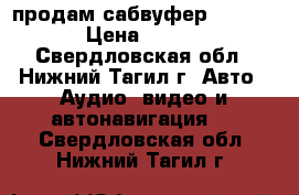 продам сабвуфер misterri › Цена ­ 1 000 - Свердловская обл., Нижний Тагил г. Авто » Аудио, видео и автонавигация   . Свердловская обл.,Нижний Тагил г.